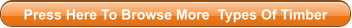 Press Here To Browse More  Types Of Timber